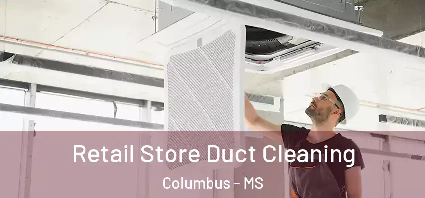 Retail Store Duct Cleaning Columbus - MS