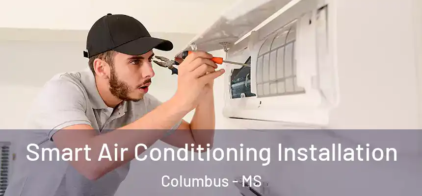 Smart Air Conditioning Installation Columbus - MS